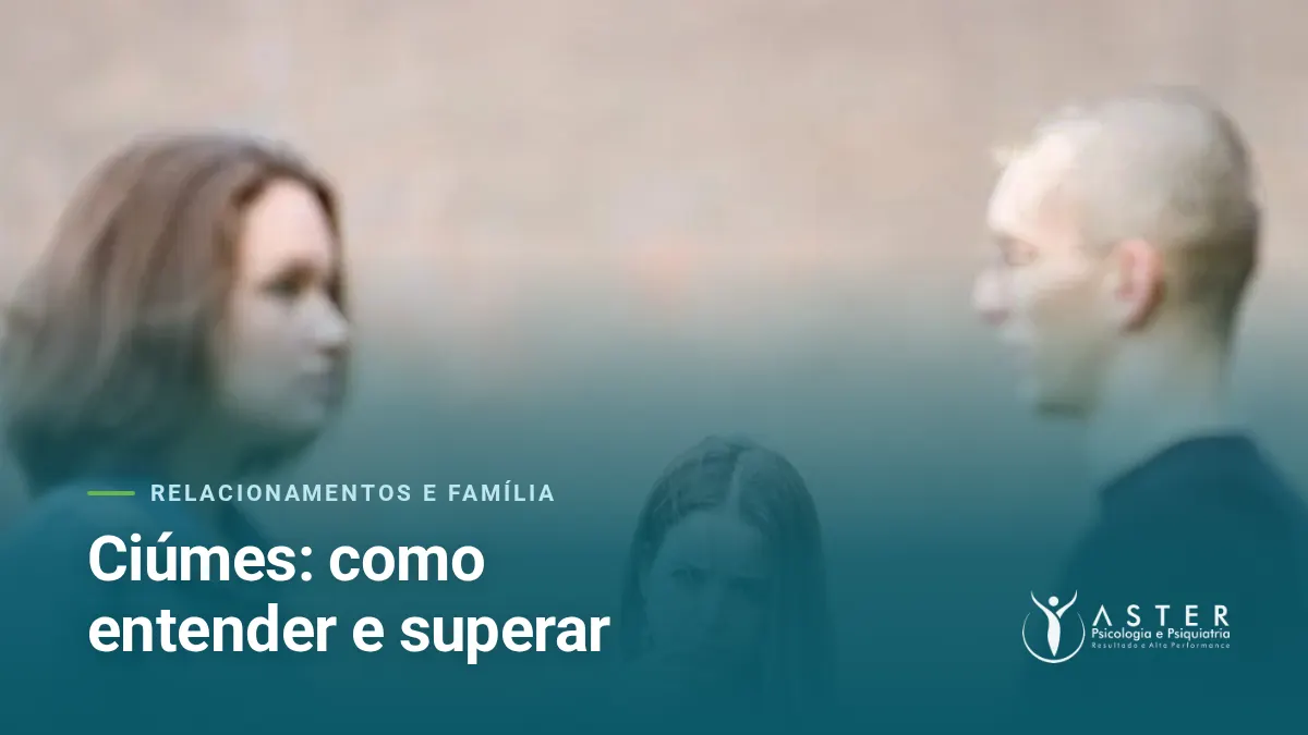 Ciúmes: como entender e superar — Blog Aster Psicologia