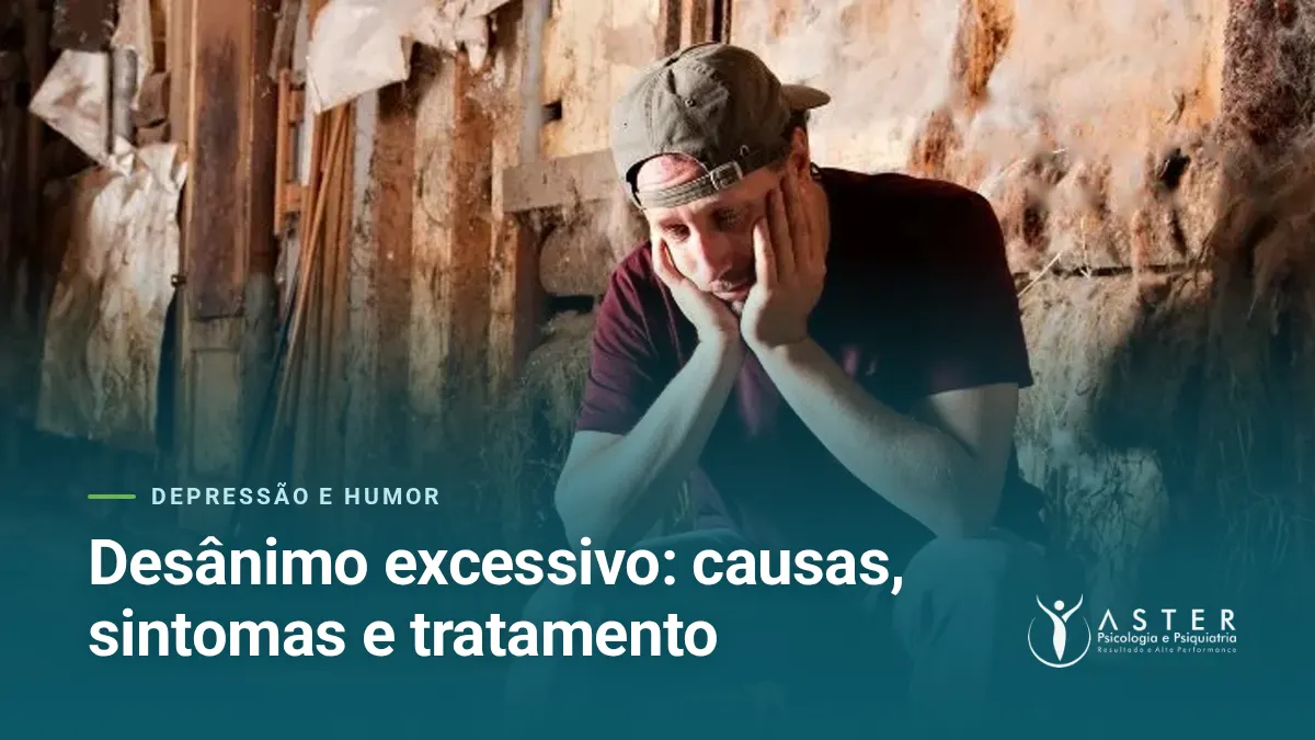 Desânimo excessivo: causas, sintomas e tratamento — Blog Aster Psicologia