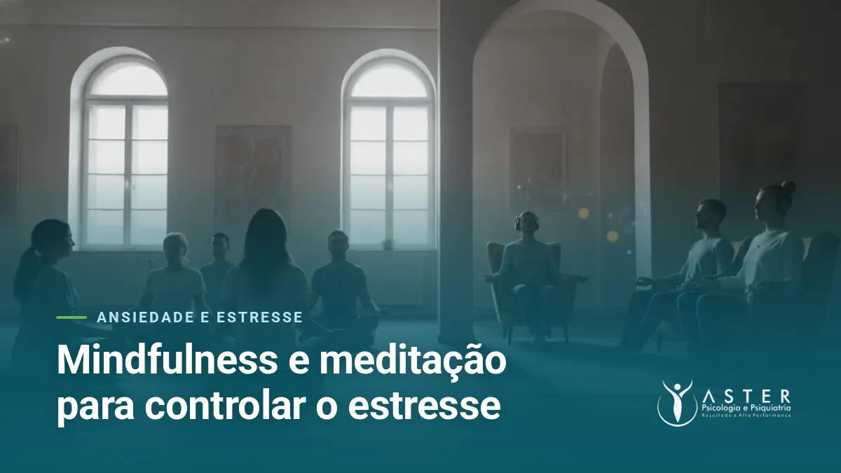 Mindfulness e meditação para controlar o estresse — Blog Aster Psicologia
